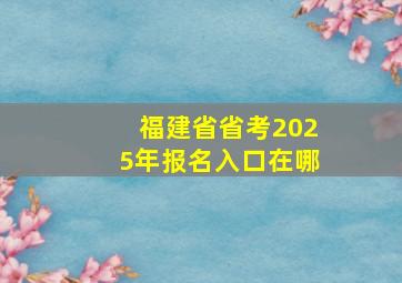 福建省省考2025年报名入口在哪