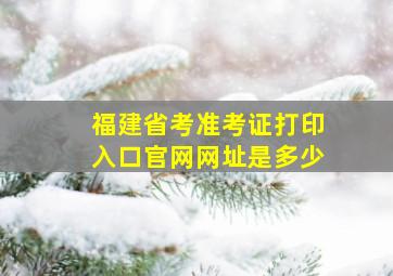 福建省考准考证打印入口官网网址是多少