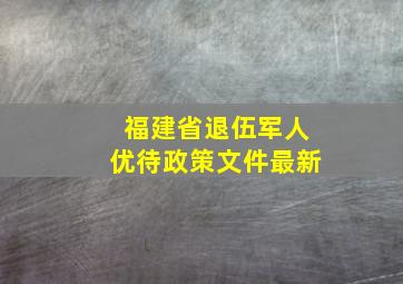 福建省退伍军人优待政策文件最新