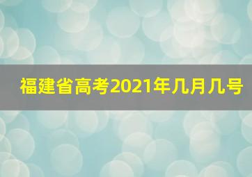 福建省高考2021年几月几号