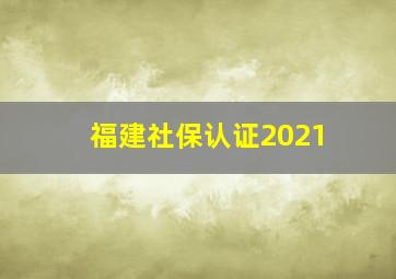 福建社保认证2021