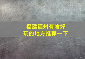 福建福州有啥好玩的地方推荐一下