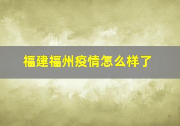 福建福州疫情怎么样了