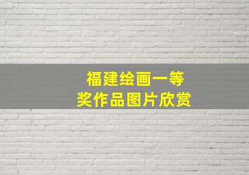 福建绘画一等奖作品图片欣赏