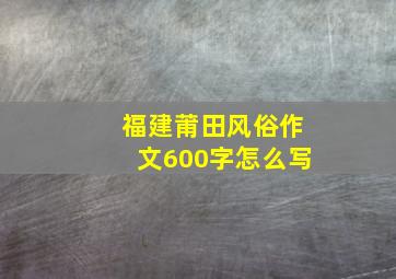 福建莆田风俗作文600字怎么写