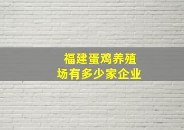 福建蛋鸡养殖场有多少家企业