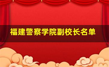 福建警察学院副校长名单