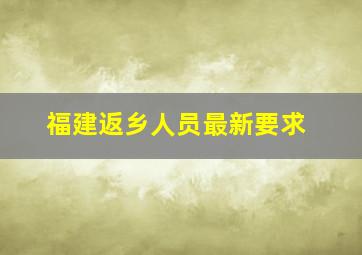 福建返乡人员最新要求