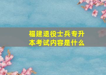 福建退役士兵专升本考试内容是什么