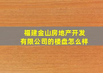 福建金山房地产开发有限公司的楼盘怎么样