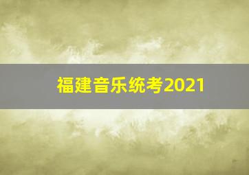 福建音乐统考2021