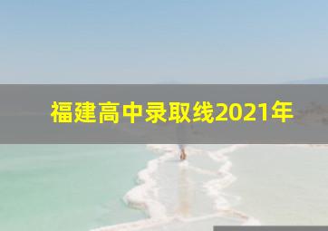 福建高中录取线2021年