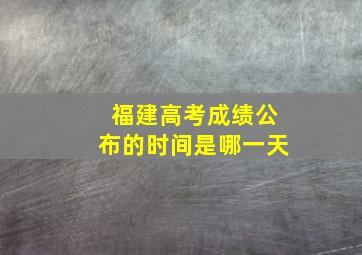 福建高考成绩公布的时间是哪一天