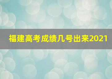 福建高考成绩几号出来2021