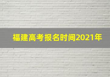 福建高考报名时间2021年