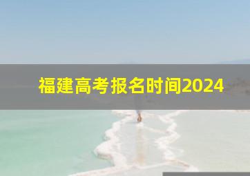 福建高考报名时间2024