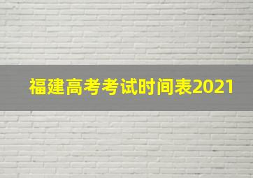 福建高考考试时间表2021