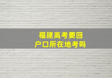 福建高考要回户口所在地考吗