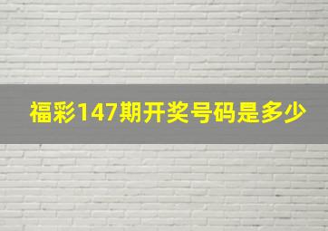 福彩147期开奖号码是多少