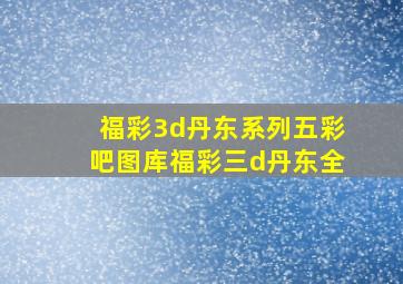 福彩3d丹东系列五彩吧图库福彩三d丹东全