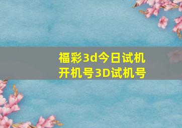 福彩3d今日试机开机号3D试机号