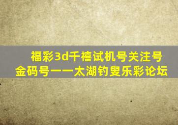 福彩3d千禧试机号关注号金码号一一太湖钓叟乐彩论坛