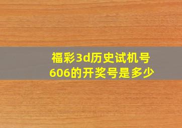 福彩3d历史试机号606的开奖号是多少