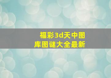 福彩3d天中图库图谜大全最新