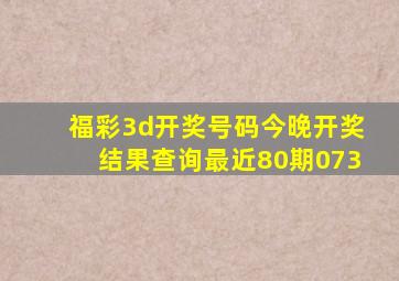 福彩3d开奖号码今晚开奖结果查询最近80期073