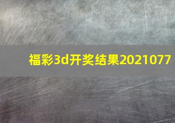 福彩3d开奖结果2021077