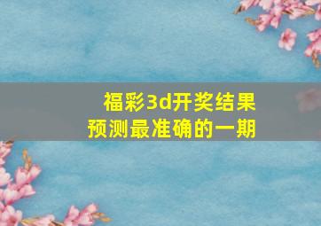 福彩3d开奖结果预测最准确的一期