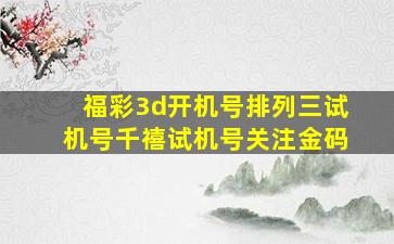 福彩3d开机号排列三试机号千禧试机号关注金码