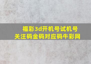 福彩3d开机号试机号关注码金码对应码牛彩网