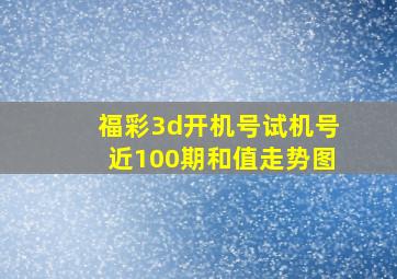 福彩3d开机号试机号近100期和值走势图