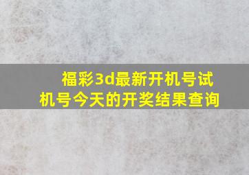 福彩3d最新开机号试机号今天的开奖结果查询