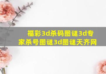 福彩3d杀码图谜3d专家杀号图谜3d图谜天齐网