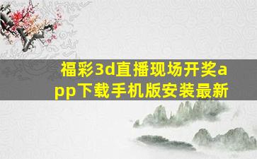 福彩3d直播现场开奖app下载手机版安装最新