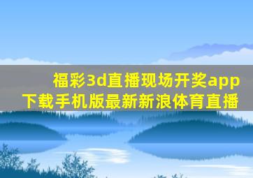 福彩3d直播现场开奖app下载手机版最新新浪体育直播