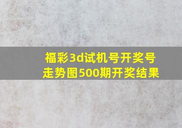 福彩3d试机号开奖号走势图500期开奖结果