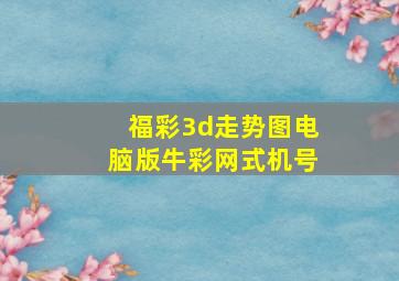 福彩3d走势图电脑版牛彩网式机号