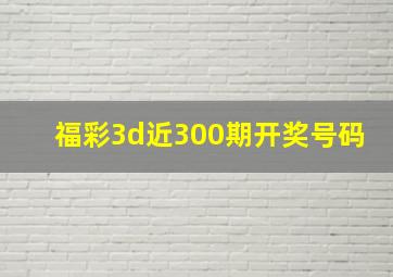 福彩3d近300期开奖号码