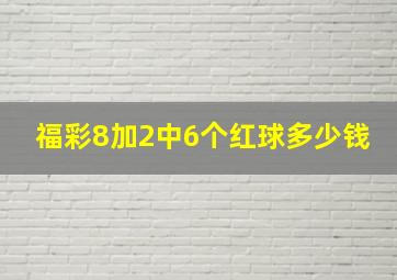 福彩8加2中6个红球多少钱