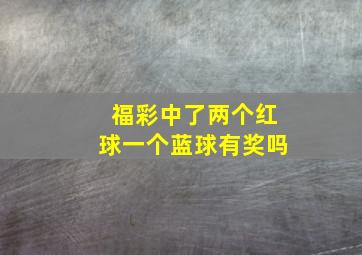 福彩中了两个红球一个蓝球有奖吗