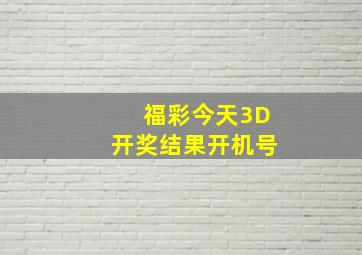 福彩今天3D开奖结果开机号