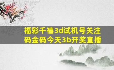 福彩千禧3d试机号关注码金码今天3b开奖直播