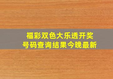 福彩双色大乐透开奖号码查询结果今晚最新