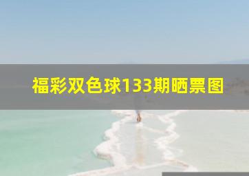 福彩双色球133期晒票图