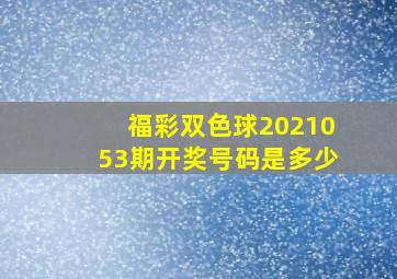 福彩双色球2021053期开奖号码是多少