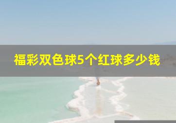 福彩双色球5个红球多少钱