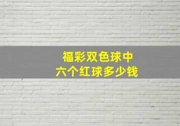 福彩双色球中六个红球多少钱